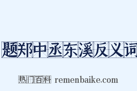 题郑中丞东溪反义词是什么意思的图片